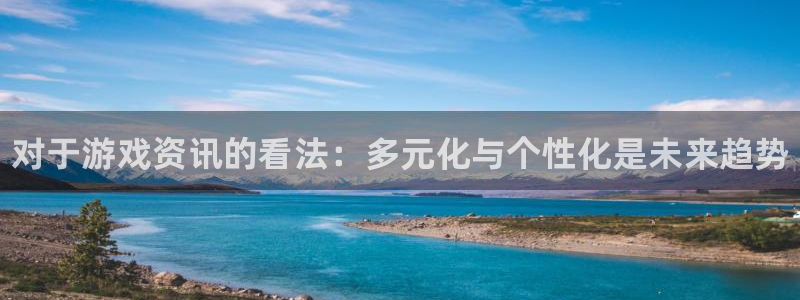 蓝冠娱乐登录：对于游戏资讯的看法：多元化与个性化是未来趋势