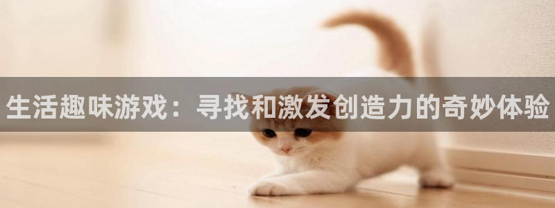 手机蓝冠娱乐下载安装：生活趣味游戏：寻找和激发创造力的奇妙体