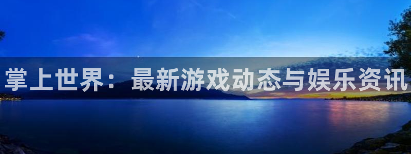 蓝冠娱乐开户测速：掌上世界：最新游戏动态与娱乐资讯