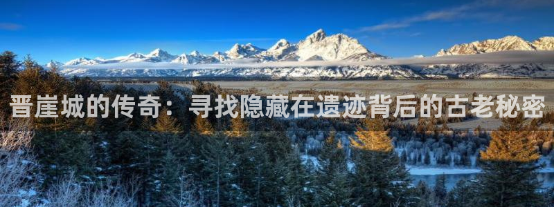 蓝冠娱乐是什么：晋崖城的传奇：寻找隐藏在遗迹背后的古老秘密