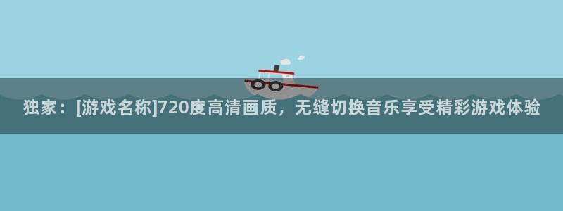 蓝冠娱乐2首页登录：独家：[游戏名称]720度高清画质，无缝