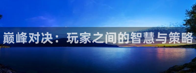 蓝冠娱乐科技：巅峰对决：玩家之间的智慧与策略
