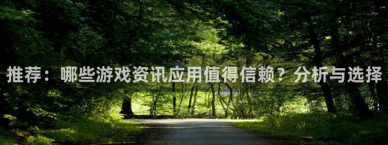 蓝冠娱乐游戏：推荐：哪些游戏资讯应用值得信赖？分析与选择