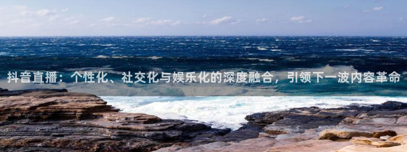 球友直播在线直播：抖音直播：个性化、社交化与娱乐化的深度融合，引领下一波内容革命