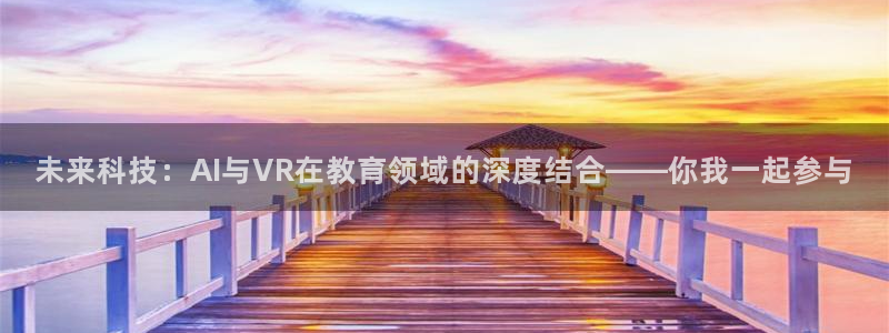 球友直播下载：未来科技：AI与VR在教育领域的深度结合——你我一起参与